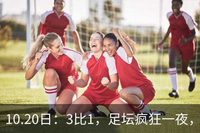 10.20日：3比1，足坛疯狂一夜，热刺迎首胜，国足双喜临门，意甲西甲生变